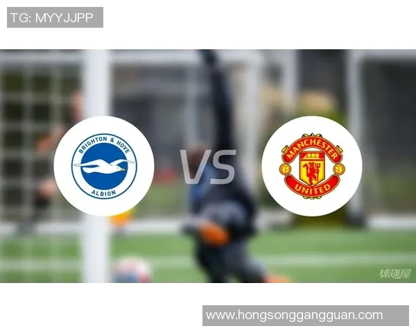 曼联与布莱顿对决前瞻分析及赛果预测详解